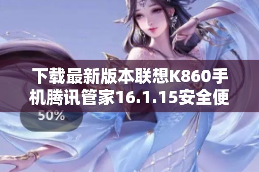 下载最新版本联想K860手机腾讯管家16.1.15安全便捷助手