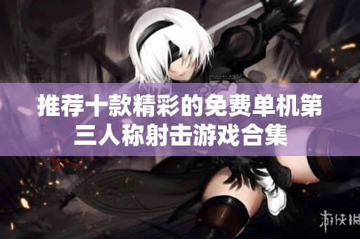 推荐十款精彩的免费单机第三人称射击游戏合集