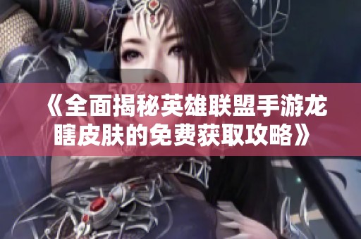 《全面揭秘英雄联盟手游龙瞎皮肤的免费获取攻略》