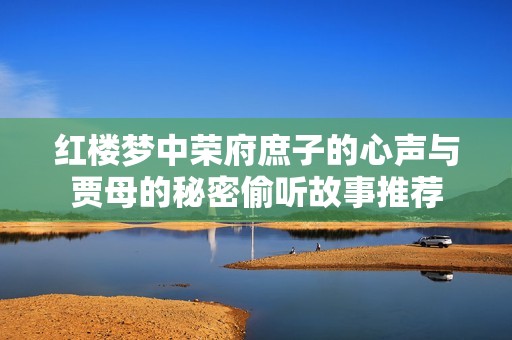 红楼梦中荣府庶子的心声与贾母的秘密偷听故事推荐