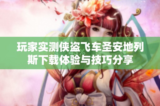 玩家实测侠盗飞车圣安地列斯下载体验与技巧分享