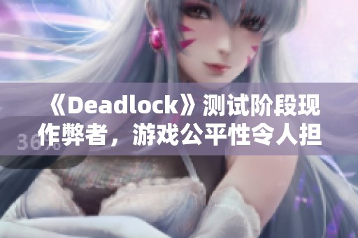 《Deadlock》测试阶段现作弊者，游戏公平性令人担忧