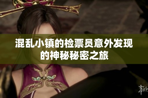 混乱小镇的检票员意外发现的神秘秘密之旅