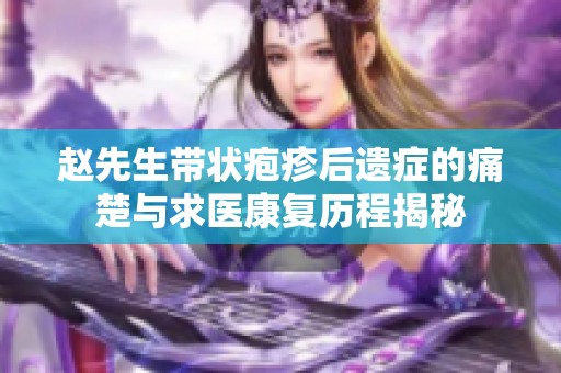 赵先生带状疱疹后遗症的痛楚与求医康复历程揭秘
