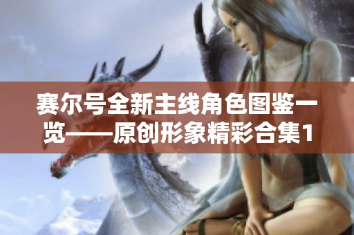 赛尔号全新主线角色图鉴一览——原创形象精彩合集13