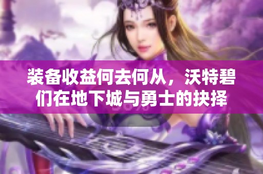 装备收益何去何从，沃特碧们在地下城与勇士的抉择
