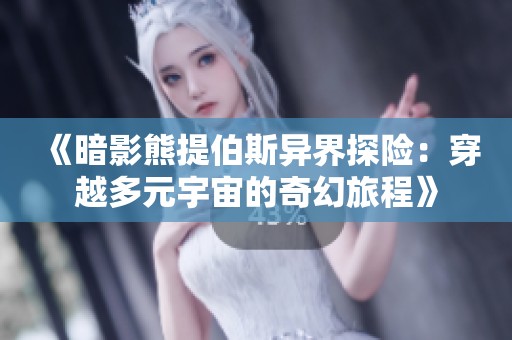 《暗影熊提伯斯异界探险：穿越多元宇宙的奇幻旅程》