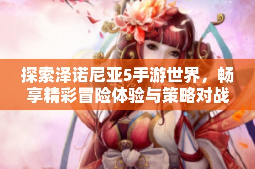 探索泽诺尼亚5手游世界，畅享精彩冒险体验与策略对战