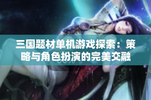 三国题材单机游戏探索：策略与角色扮演的完美交融