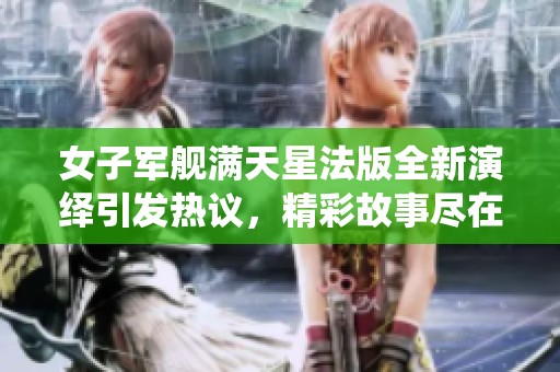 女子军舰满天星法版全新演绎引发热议，精彩故事尽在其中