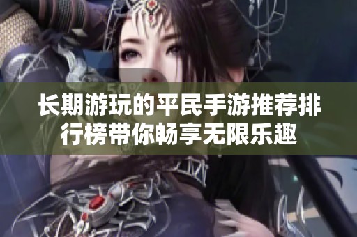 长期游玩的平民手游推荐排行榜带你畅享无限乐趣