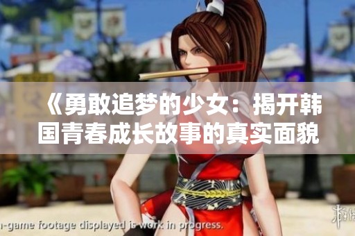 《勇敢追梦的少女：揭开韩国青春成长故事的真实面貌》