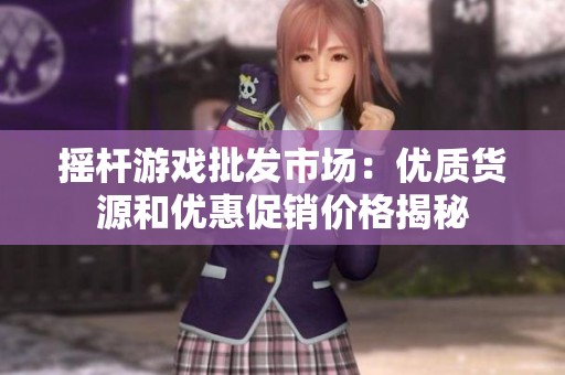 摇杆游戏批发市场：优质货源和优惠促销价格揭秘