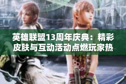 英雄联盟13周年庆典：精彩皮肤与互动活动点燃玩家热情