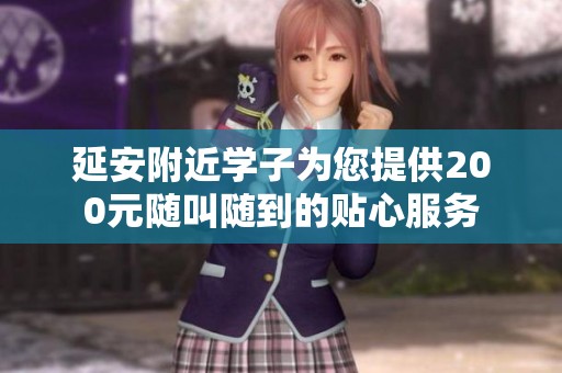延安附近学子为您提供200元随叫随到的贴心服务