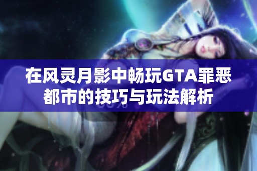 在风灵月影中畅玩GTA罪恶都市的技巧与玩法解析
