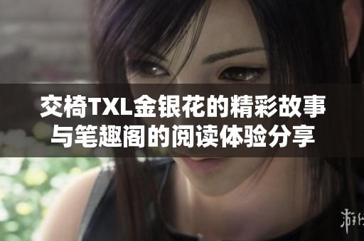 交椅TXL金银花的精彩故事与笔趣阁的阅读体验分享