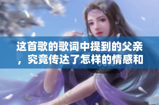 这首歌的歌词中提到的父亲，究竟传达了怎样的情感和意义呢
