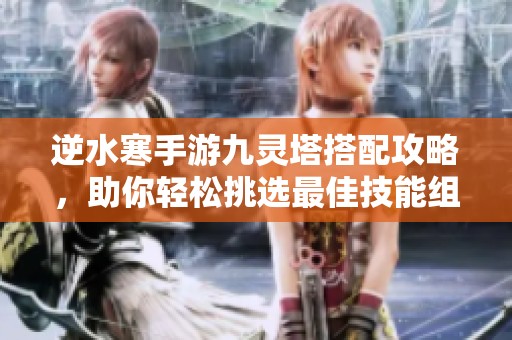 逆水寒手游九灵塔搭配攻略，助你轻松挑选最佳技能组合