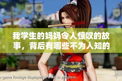 我学生的妈妈令人惊叹的故事，背后有哪些不为人知的秘密？