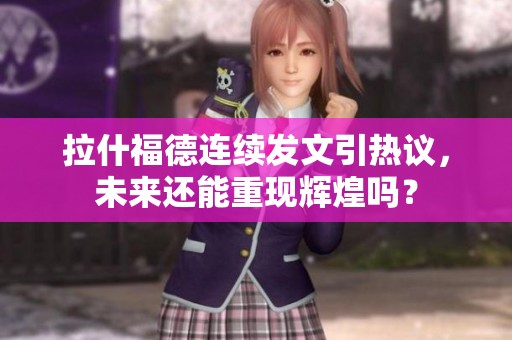 拉什福德连续发文引热议，未来还能重现辉煌吗？
