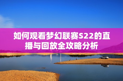 如何观看梦幻联赛S22的直播与回放全攻略分析