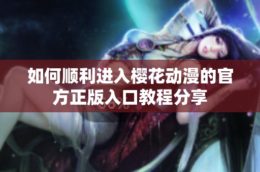 如何顺利进入樱花动漫的官方正版入口教程分享
