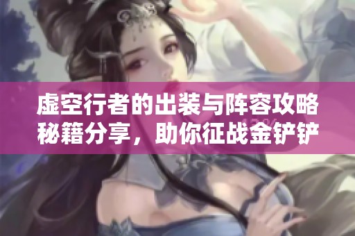 虚空行者的出装与阵容攻略秘籍分享，助你征战金铲铲之战