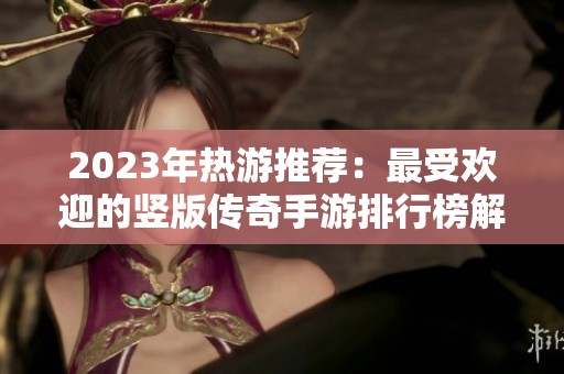 2023年热游推荐：最受欢迎的竖版传奇手游排行榜解析