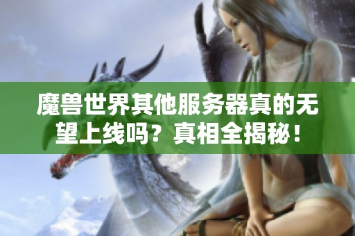 魔兽世界其他服务器真的无望上线吗？真相全揭秘！