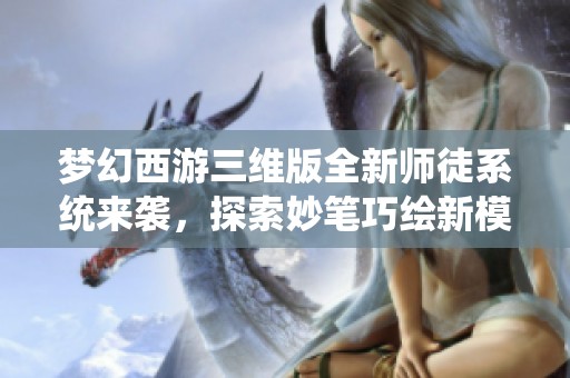 梦幻西游三维版全新师徒系统来袭，探索妙笔巧绘新模式