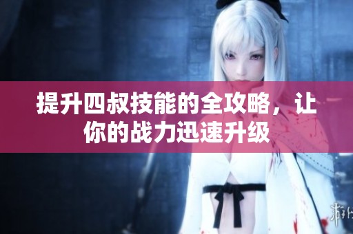 提升四叔技能的全攻略，让你的战力迅速升级