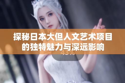 探秘日本大但人文艺术项目的独特魅力与深远影响