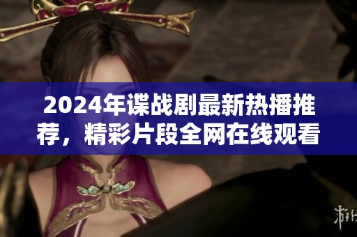 2024年谍战剧最新热播推荐，精彩片段全网在线观看