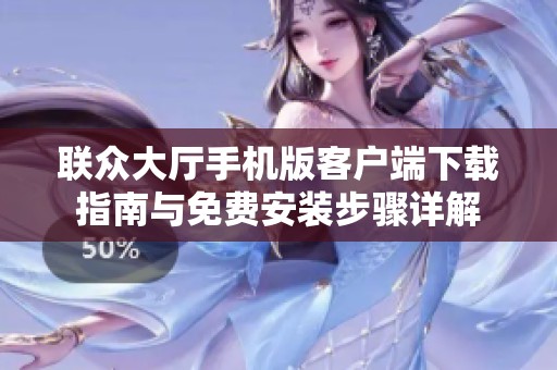 联众大厅手机版客户端下载指南与免费安装步骤详解
