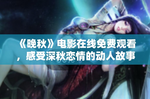 《晚秋》电影在线免费观看，感受深秋恋情的动人故事