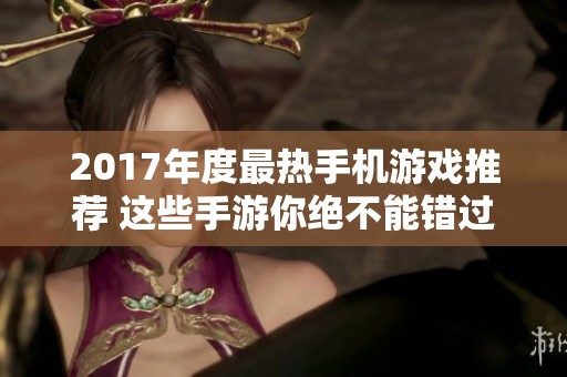 2017年度最热手机游戏推荐 这些手游你绝不能错过