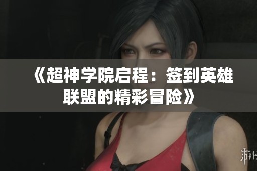 《超神学院启程：签到英雄联盟的精彩冒险》