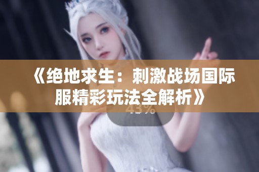 《绝地求生：刺激战场国际服精彩玩法全解析》