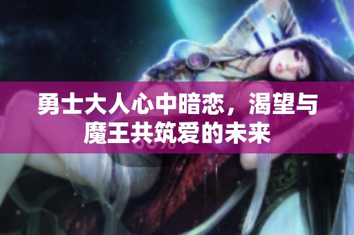 勇士大人心中暗恋，渴望与魔王共筑爱的未来