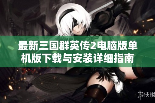 最新三国群英传2电脑版单机版下载与安装详细指南