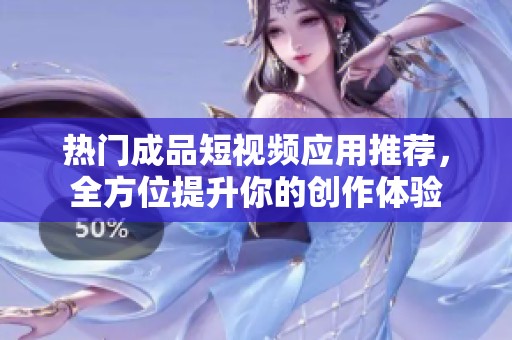 热门成品短视频应用推荐，全方位提升你的创作体验