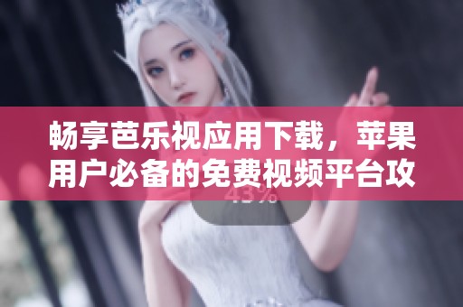 畅享芭乐视应用下载，苹果用户必备的免费视频平台攻略