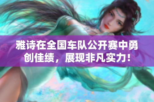 雅诗在全国车队公开赛中勇创佳绩，展现非凡实力！