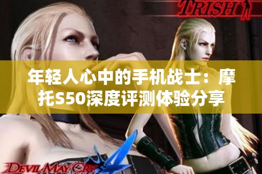 年轻人心中的手机战士：摩托S50深度评测体验分享