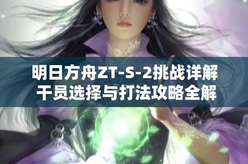 明日方舟ZT-S-2挑战详解 干员选择与打法攻略全解析