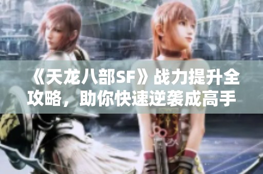 《天龙八部SF》战力提升全攻略，助你快速逆袭成高手