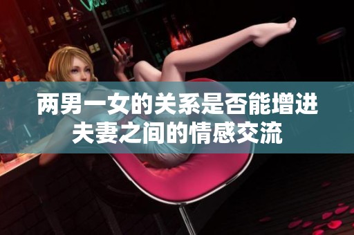 两男一女的关系是否能增进夫妻之间的情感交流