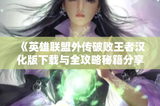 《英雄联盟外传破败王者汉化版下载与全攻略秘籍分享》