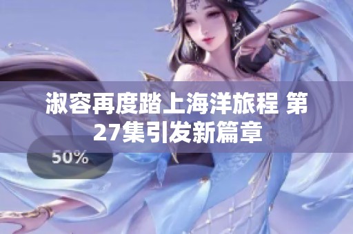淑容再度踏上海洋旅程 第27集引发新篇章